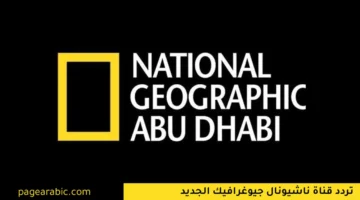تردد قناة ناشيونال جيوغرافيك الجديد 2025 على نايل سات وعرب سات بعد التحديث الأخير
